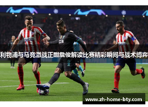 利物浦与马竞激战正酣詹俊解读比赛精彩瞬间与战术博弈
