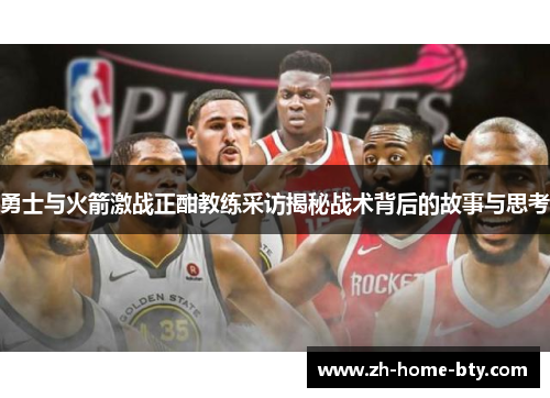 勇士与火箭激战正酣教练采访揭秘战术背后的故事与思考
