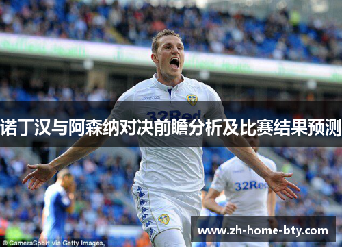 诺丁汉与阿森纳对决前瞻分析及比赛结果预测