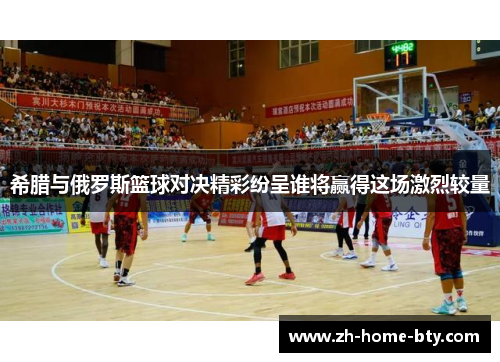 希腊与俄罗斯篮球对决精彩纷呈谁将赢得这场激烈较量