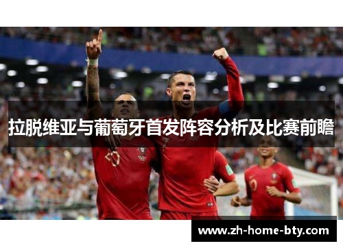 拉脱维亚与葡萄牙首发阵容分析及比赛前瞻