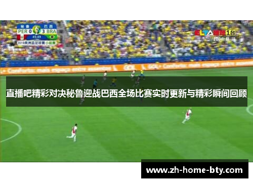 直播吧精彩对决秘鲁迎战巴西全场比赛实时更新与精彩瞬间回顾